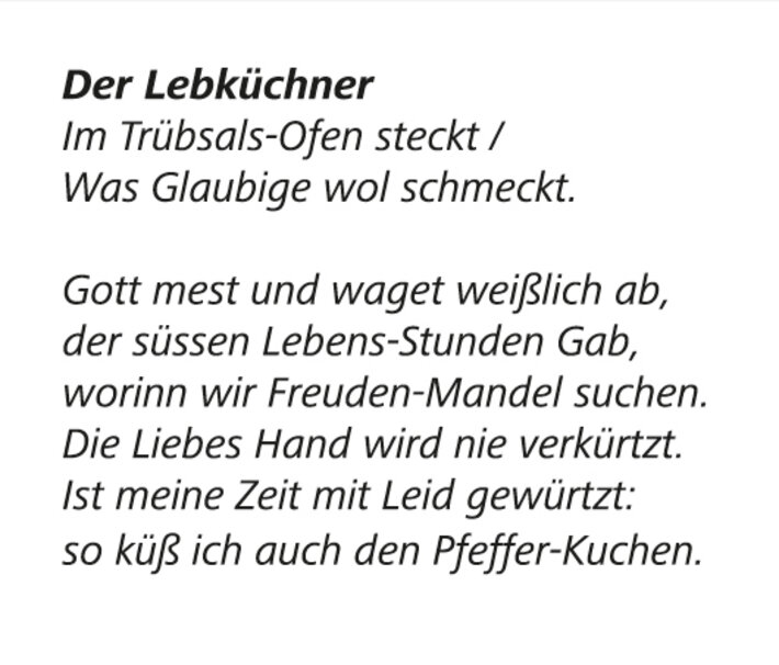 Text: Der Lebküchner, Im Trübsals-Ofen steckt / Was Glaubige wol schmeckt. Gott mest und wagest weißlich ab, der süssen Lebens-Stunden Gab, worinn wir Freuden-Mandel suchen. Die Liebes Hand wird nie verkürtzt. Ist meine Zeit mit Leid gewürtzt: so küß ich auch den Pfeffer-Kuchen. (öffnet Vergrößerung des Bildes)