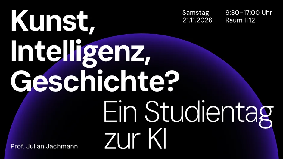Kunst, Intelligenz, Geschichte? Ein Studientag zur KI, Samstag  21.11.2026, 9:30-17:00 Uhr Raum H12