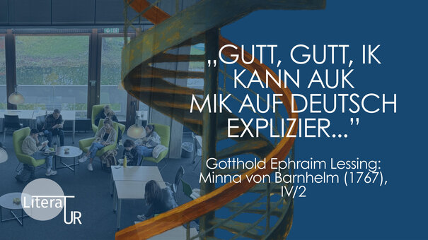 Auf der linken Bildhälfte ein lesendes Kollegium in der Bibliothek sitzend, links unten ein grauer Punkt mit dem Wort "LiteraTUR", auf der rechten Hälfte steht vor dunkelblauem Hintergrund "Gutt, gutt, Ik kann auk mik auf Deutsch explizier..." Gotthold Ephraim Lessing: Minna von Barnhelm (1767), IV/2. ©Tatjana Kühnast, 2026